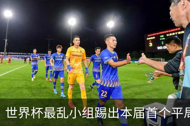 世界杯最乱小组踢出本届首个平局 扩招下出线形势大好