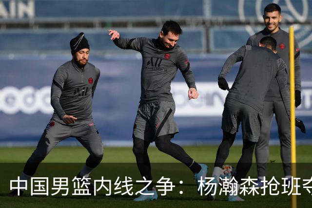 中国男篮内线之争：杨瀚森抢班夺权，徐昕焦泊乔延续宿命之战