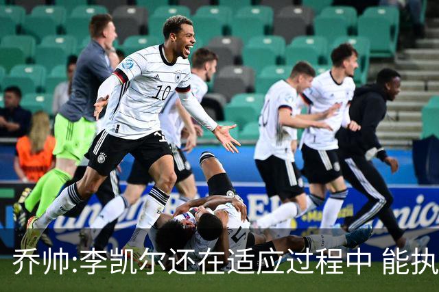 乔帅:李凯尔还在适应过程中 能执教他真的很棒