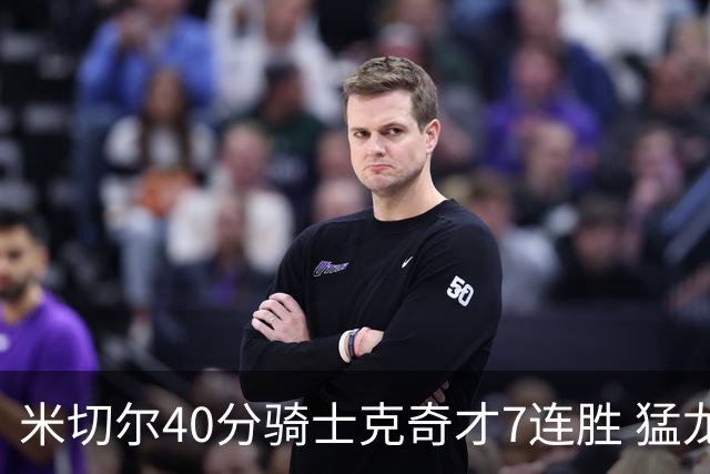 米切尔40分骑士克奇才7连胜 猛龙送黄蜂9连败