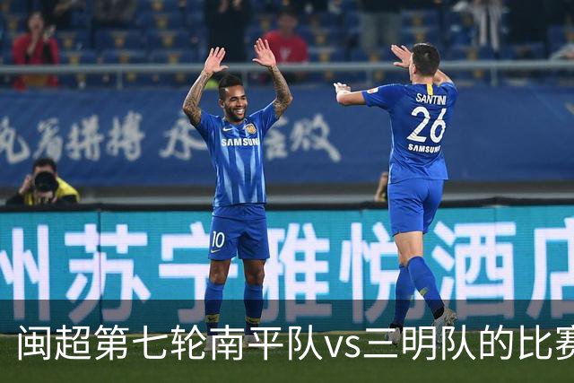 闽超第七轮南平队vs三明队的比赛因天气原因延期至6月14日举行