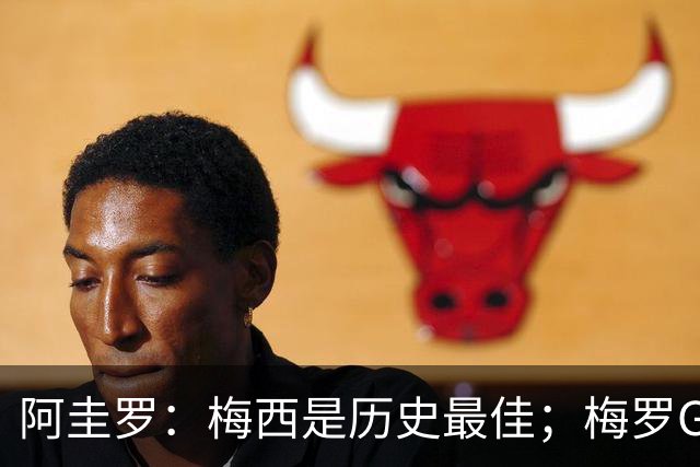 阿圭罗：梅西是历史最佳；梅罗GOAT之争的话题早已有定论